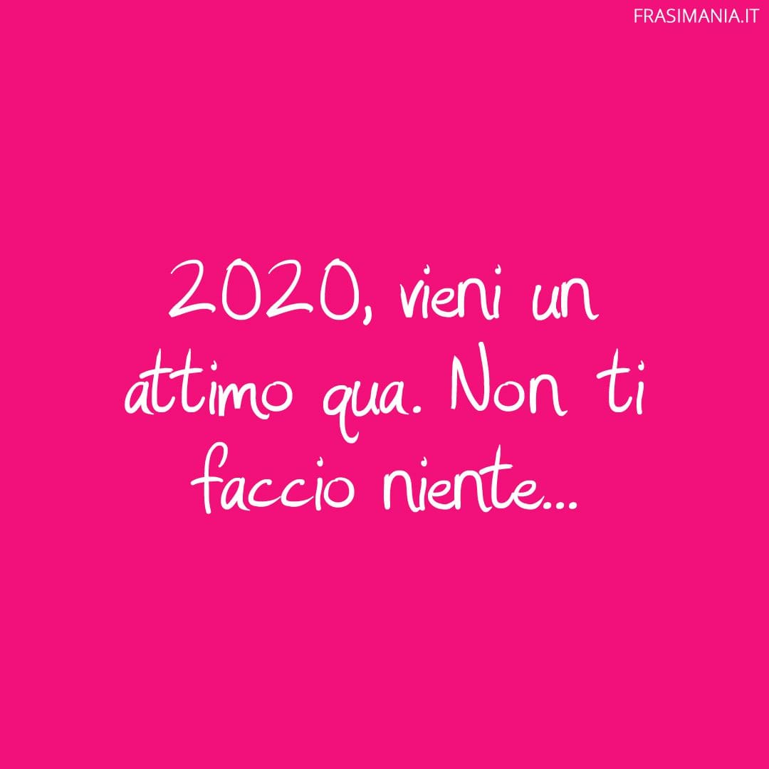 2020, vieni un attimo qua. Non ti faccio niente...