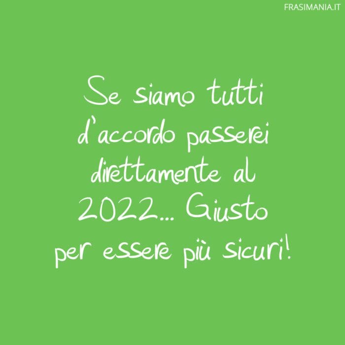 Se siamo tutti d’accordo passerei direttamente al 2022… Giusto per essere più sicuri!