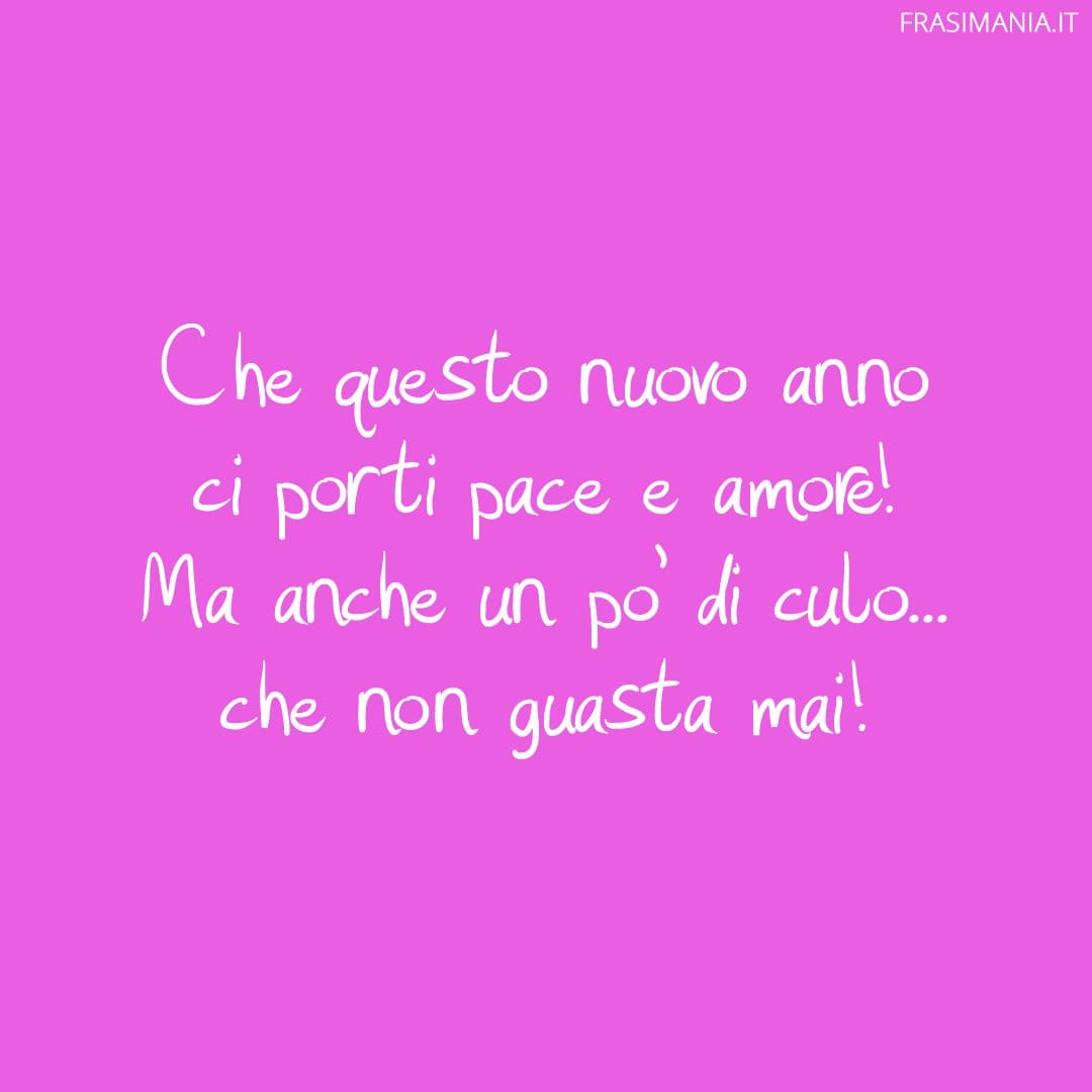 Che questo nuovo anno ci porti pace e amore! Ma anche un po' di culo... che non guasta mai!