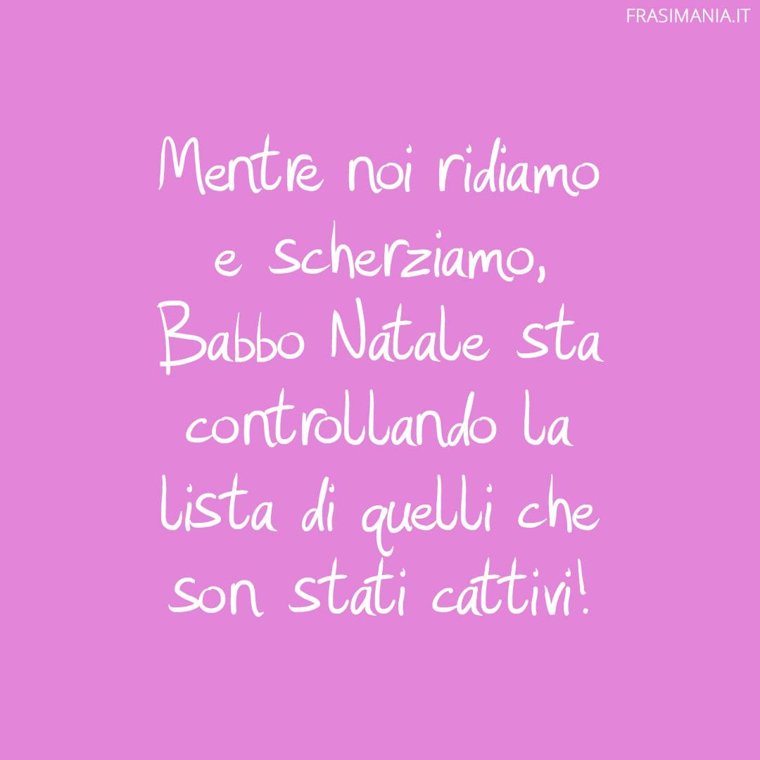 Mentre noi ridiamo e scherziamo, Babbo Natale sta controllando la lista di quelli che son stati cattivi!