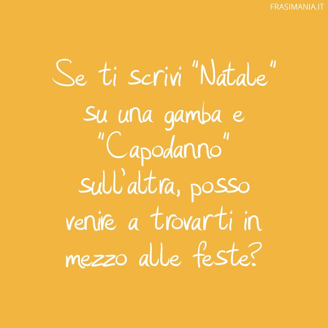 Se ti scrivi "Natale" su una gamba e "Capodanno" sull'altra, posso venire a trovarti in mezzo alle feste?
