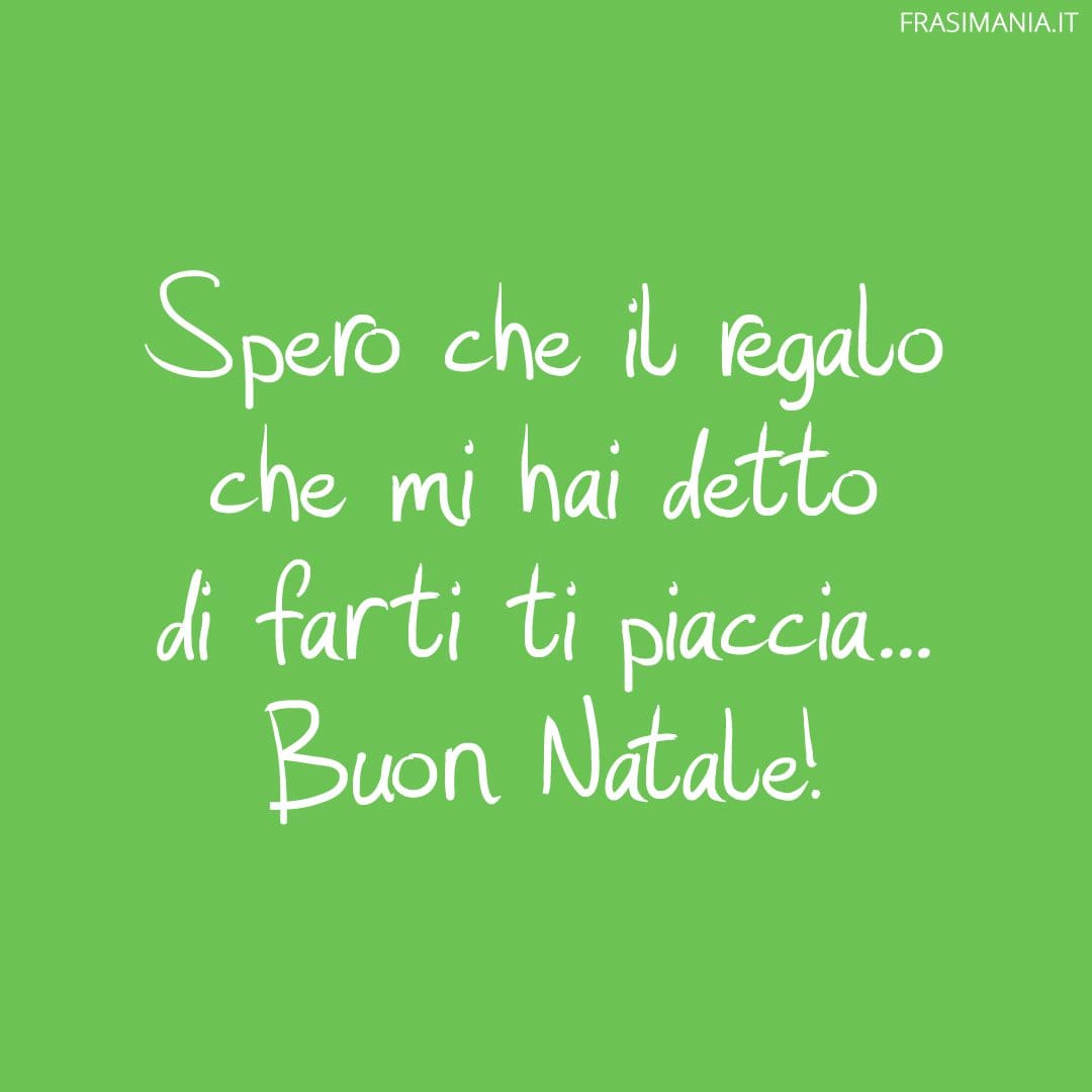 Spero che il regalo che mi hai detto di farti ti piaccia... Buon Natale!