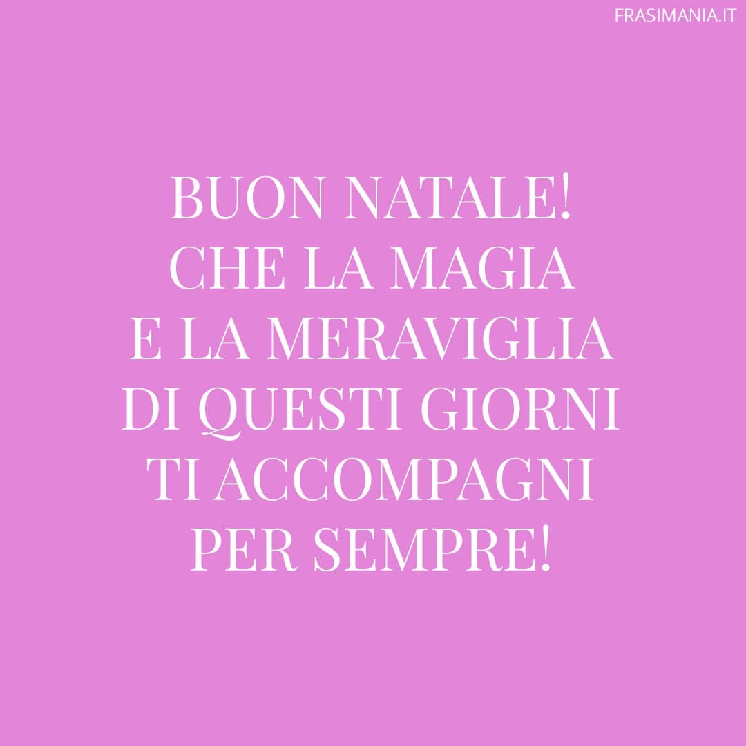 Buon Natale! Che la magia e la meraviglia di questi giorni ti accompagni per sempre!