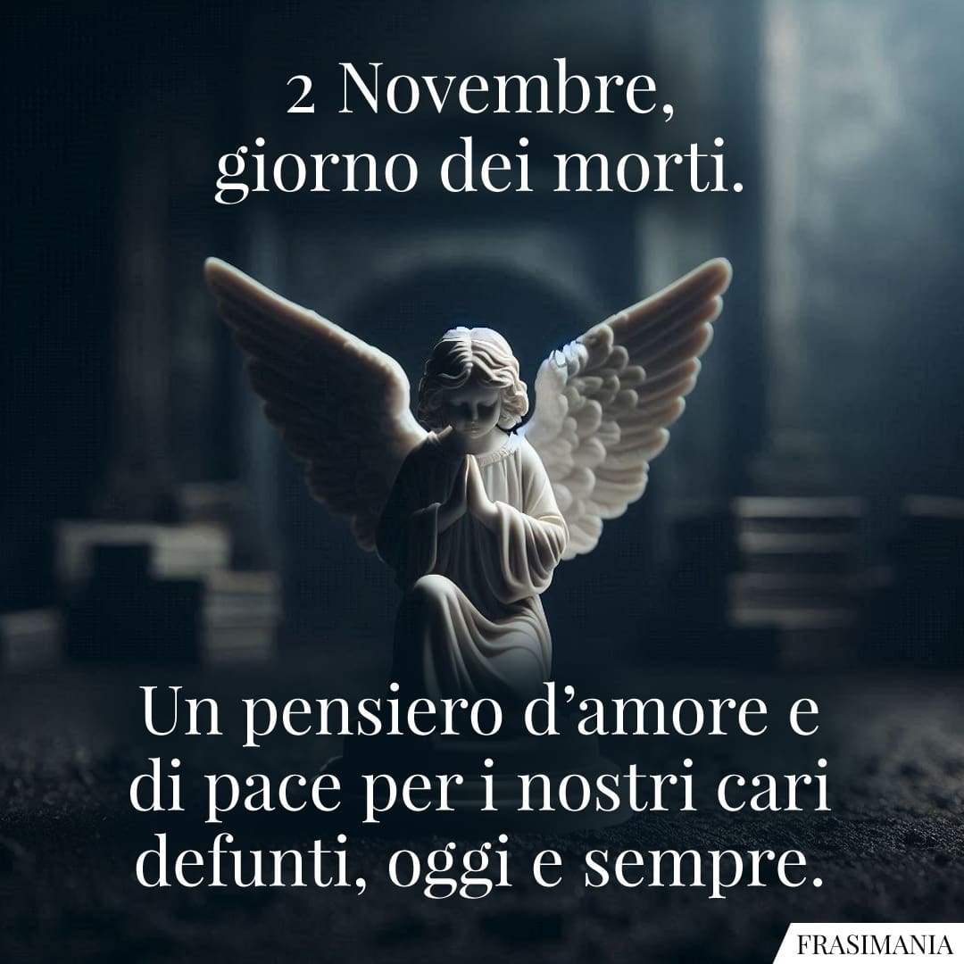 2 Novembre, giorno dei morti. Un pensiero d’amore e di pace per i nostri cari defunti, oggi e sempre.