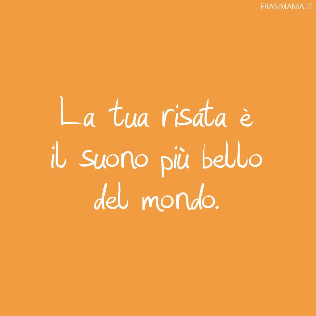La tua risata è il suono più bello del mondo.