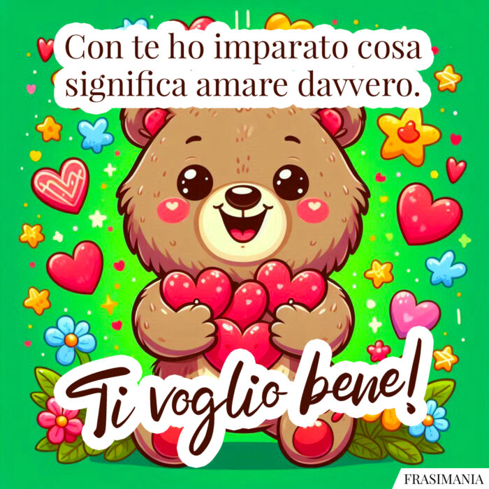 Con te ho imparato cosa significa amare davvero. Ti voglio bene!