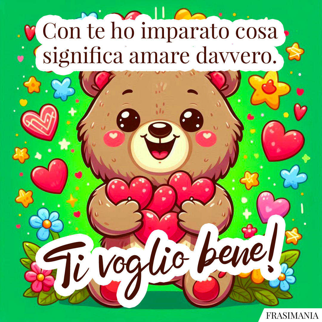 Con te ho imparato cosa significa amare davvero. Ti voglio bene!