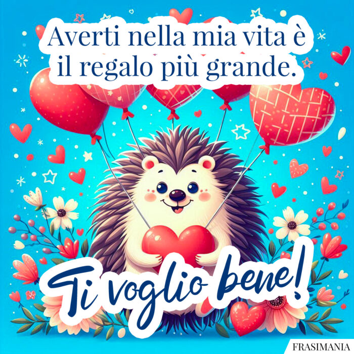 Averti nella mia vita è il regalo più grande. Ti voglio bene!