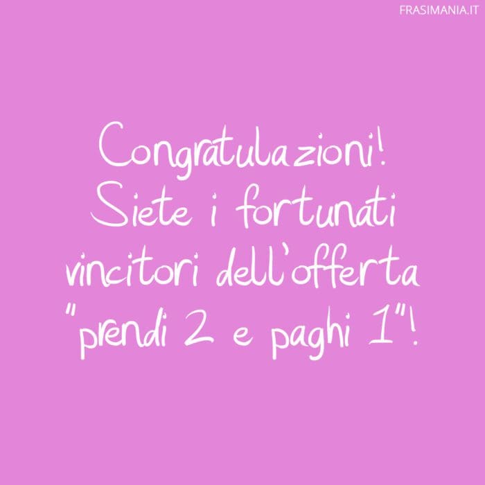 Congratulazioni! Siete i fortunati vincitori dell'offerta "prendi 2 e paghi 1"!