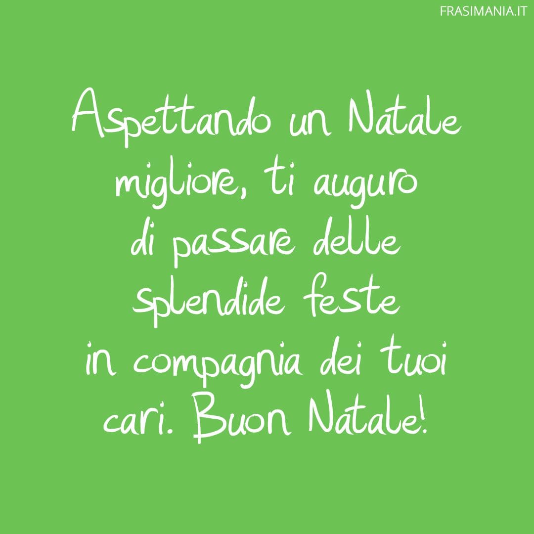 Aspettando un Natale migliore, ti auguro di passare delle splendide feste in compagnia dei tuoi cari. Buon Natale!