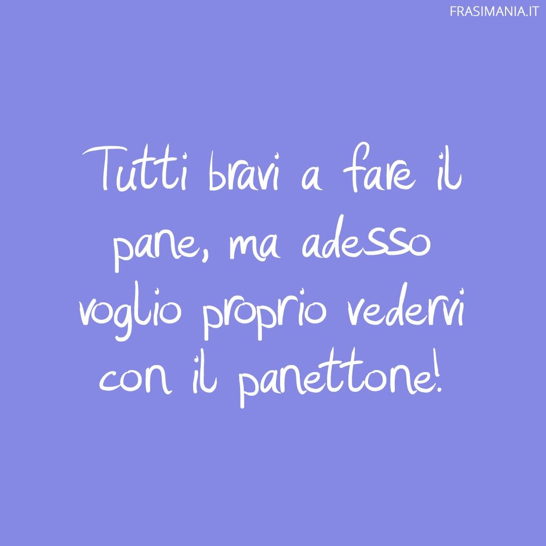 Tutti bravi a fare il pane, ma adesso voglio proprio vedervi con il panettone!