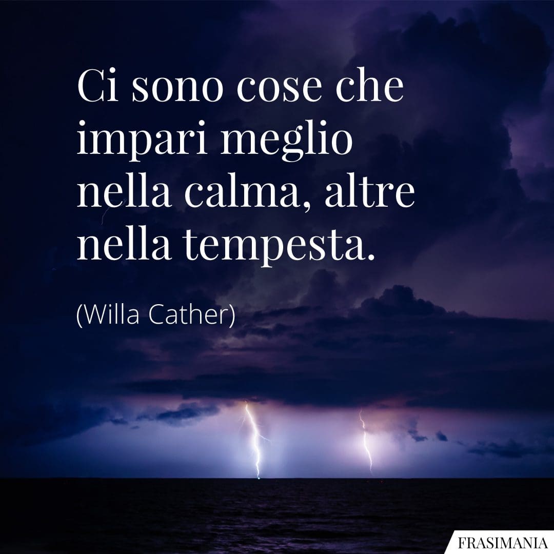 Ci sono cose che impari meglio nella calma, altre nella tempesta.