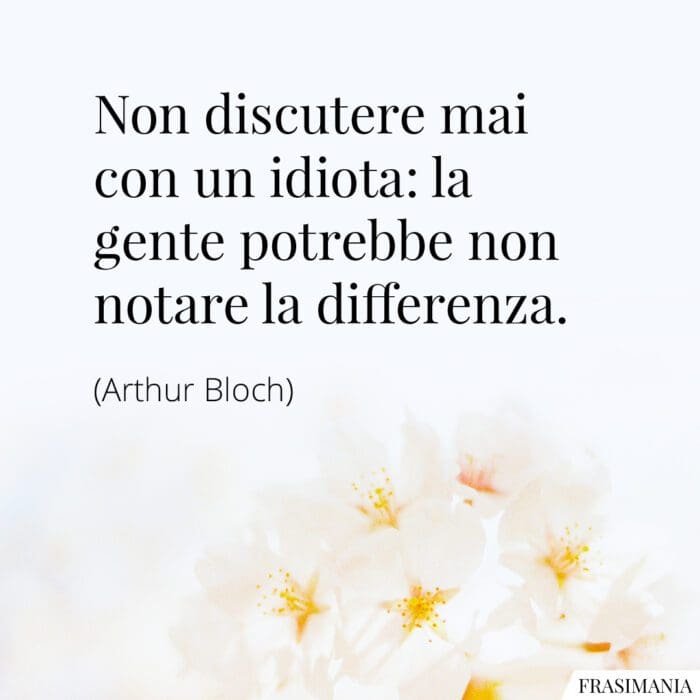 Non discutere mai con un idiota: la gente potrebbe non notare la differenza.