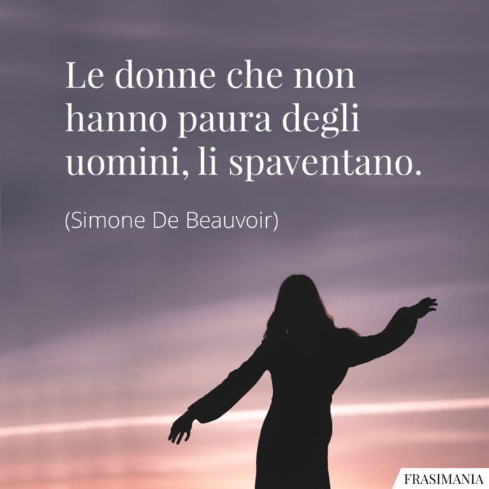 Le donne che non hanno paura degli uomini, li spaventano.