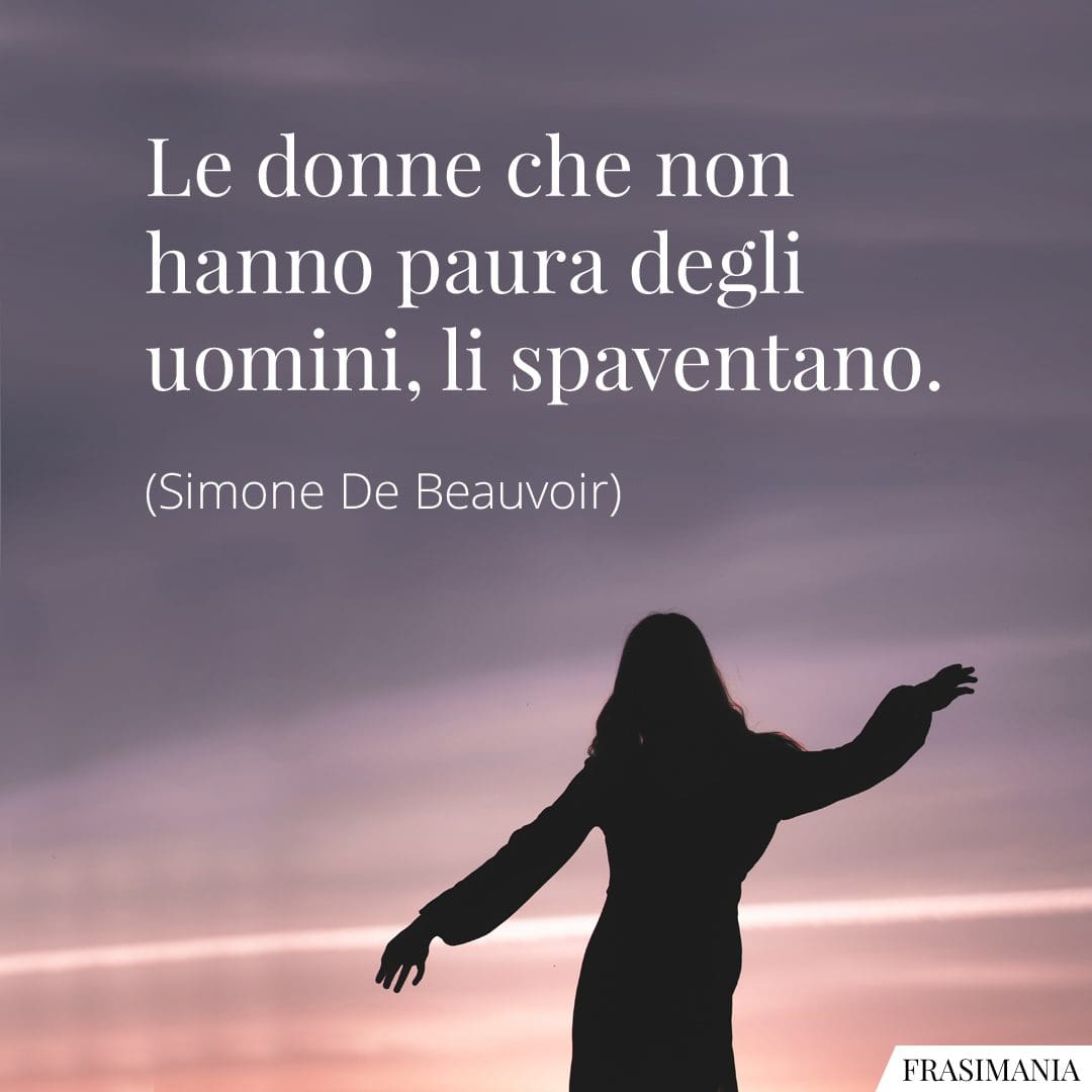 Le donne che non hanno paura degli uomini, li spaventano.