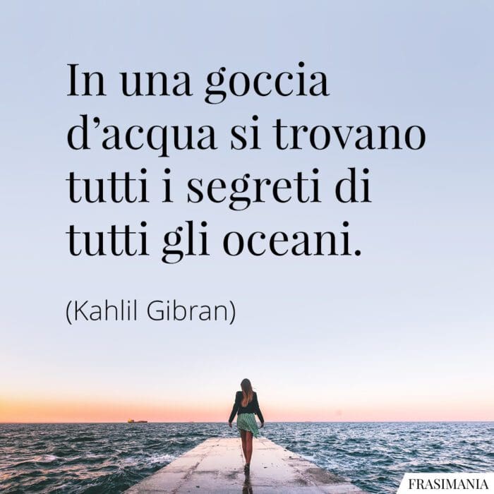 In una goccia d'acqua si trovano tutti i segreti di tutti gli oceani.