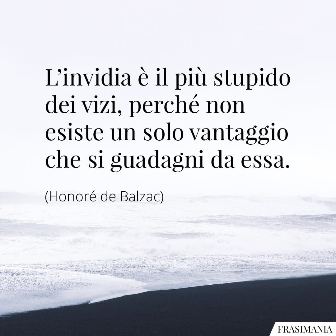 L'invidia è il più stupido dei vizi, perché non esiste un solo vantaggio che si guadagni da essa.