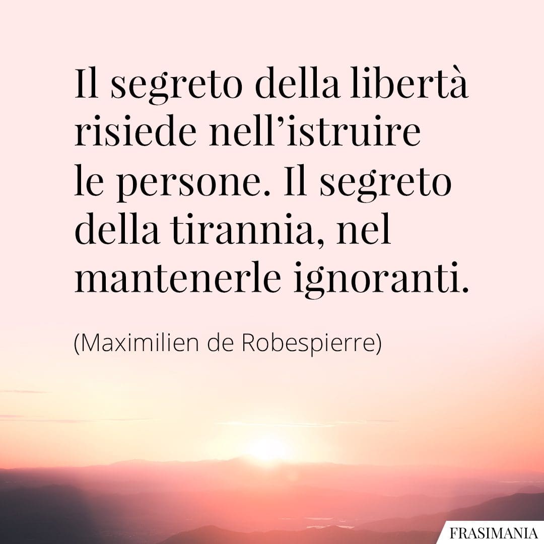 Il segreto della libertà risiede nell'istruire le persone. Il segreto della tirannia, nel mantenerle ignoranti.