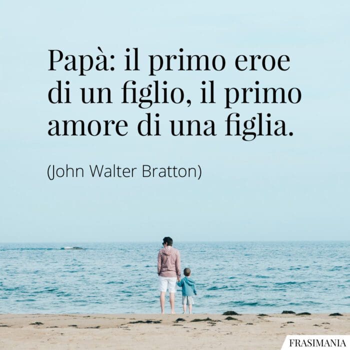 Papà: il primo eroe di un figlio, il primo amore di una figlia.