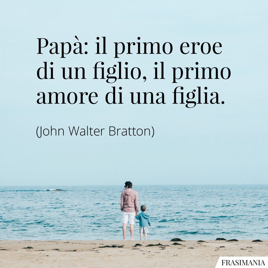 Papà: il primo eroe di un figlio, il primo amore di una figlia.
