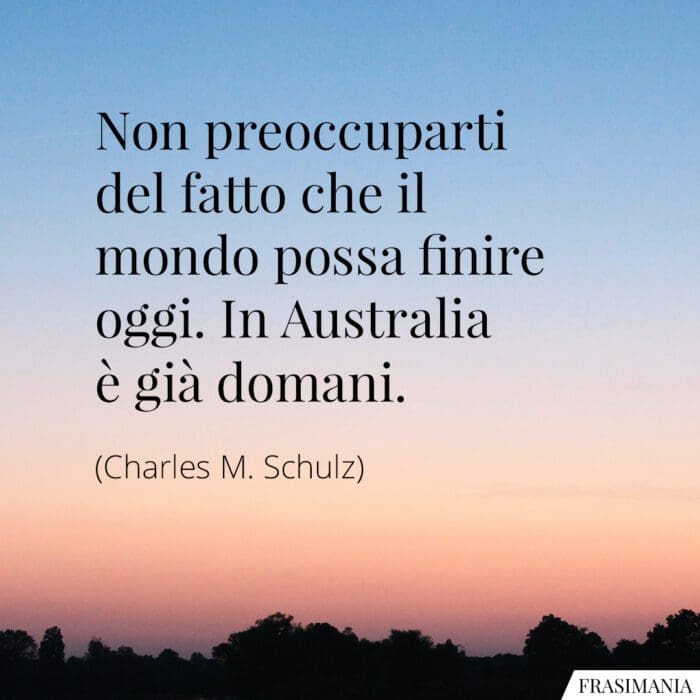 Non preoccuparti del fatto che il mondo possa finire oggi. In Australia è già domani.