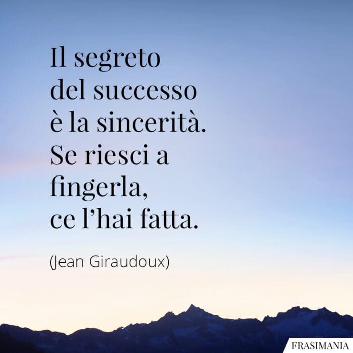 Il segreto del successo è la sincerità. Se riesci a fingerla, ce l'hai fatta.