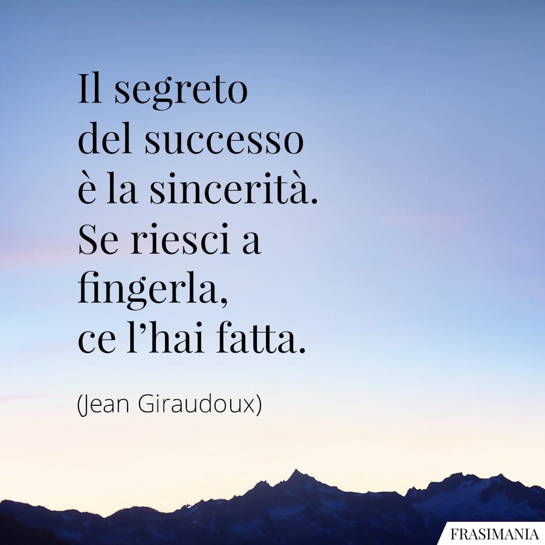 Il segreto del successo è la sincerità. Se riesci a fingerla, ce l'hai fatta.