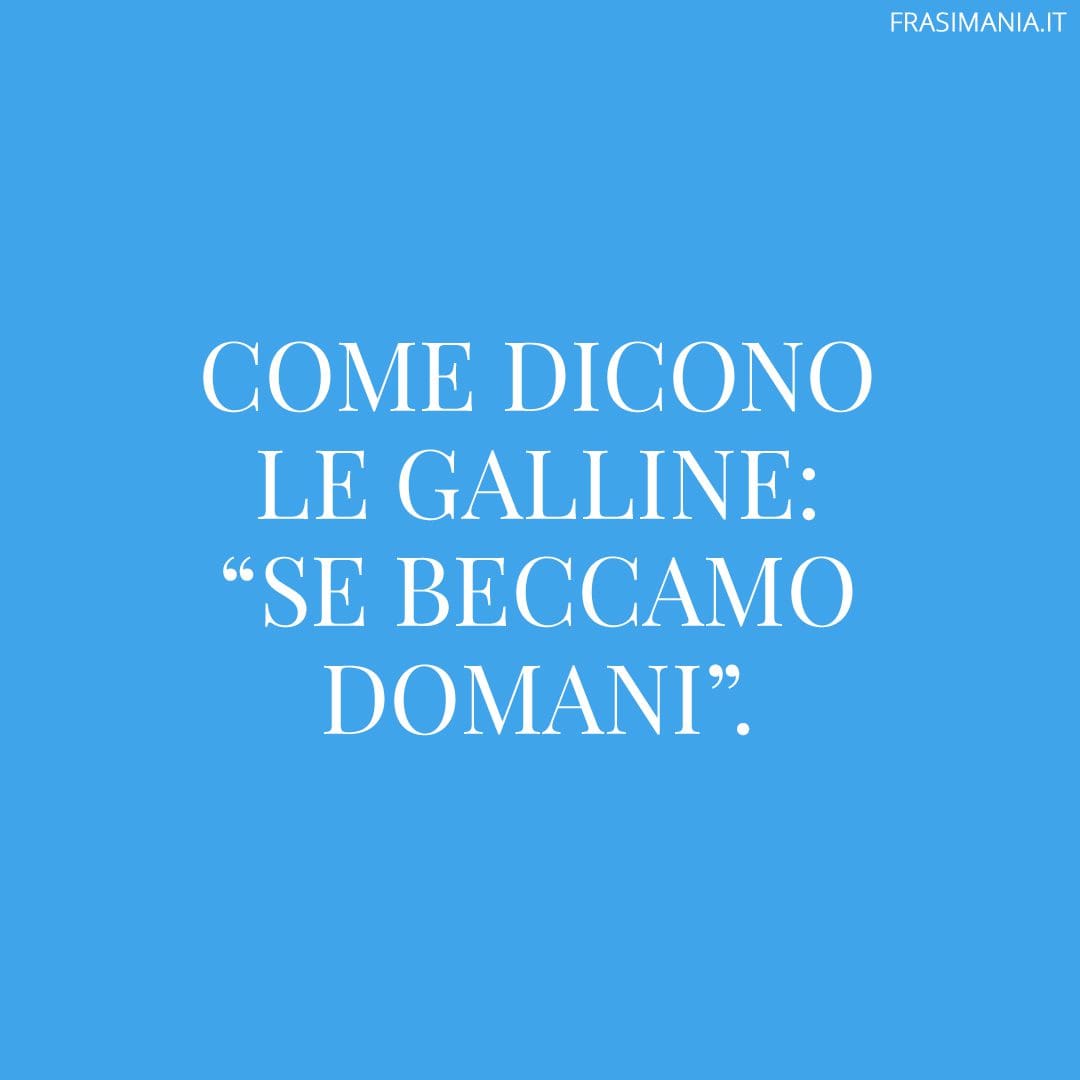 Come dicono le galline: "se beccamo domani".