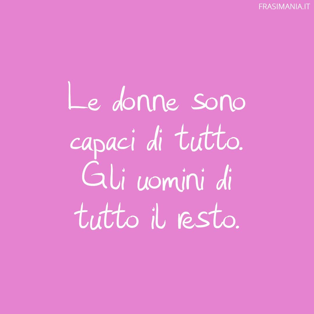 Le donne sono capaci di tutto. Gli uomini di tutto il resto.