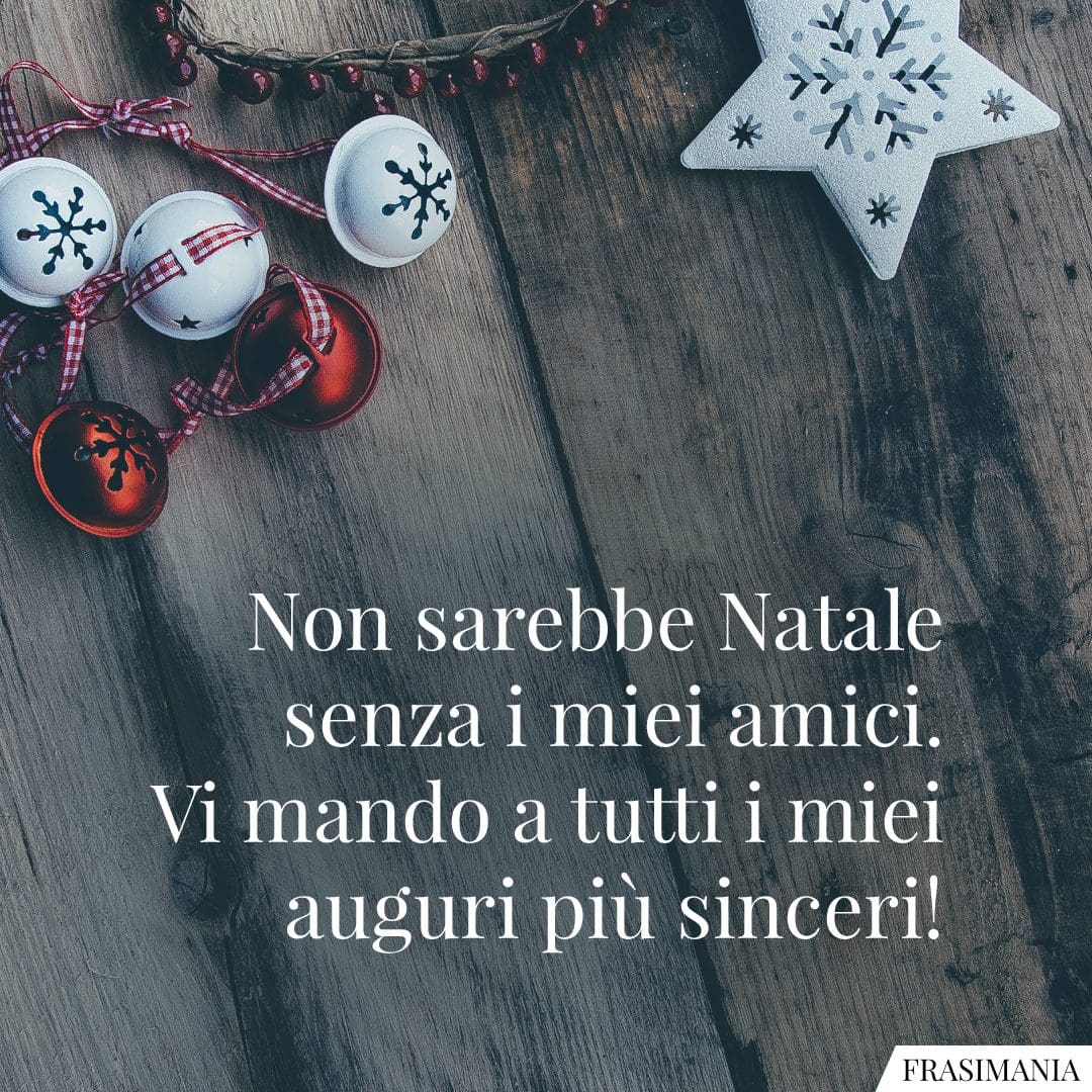 Non sarebbe Natale senza i miei amici. Vi mando a tutti i miei auguri più sinceri!