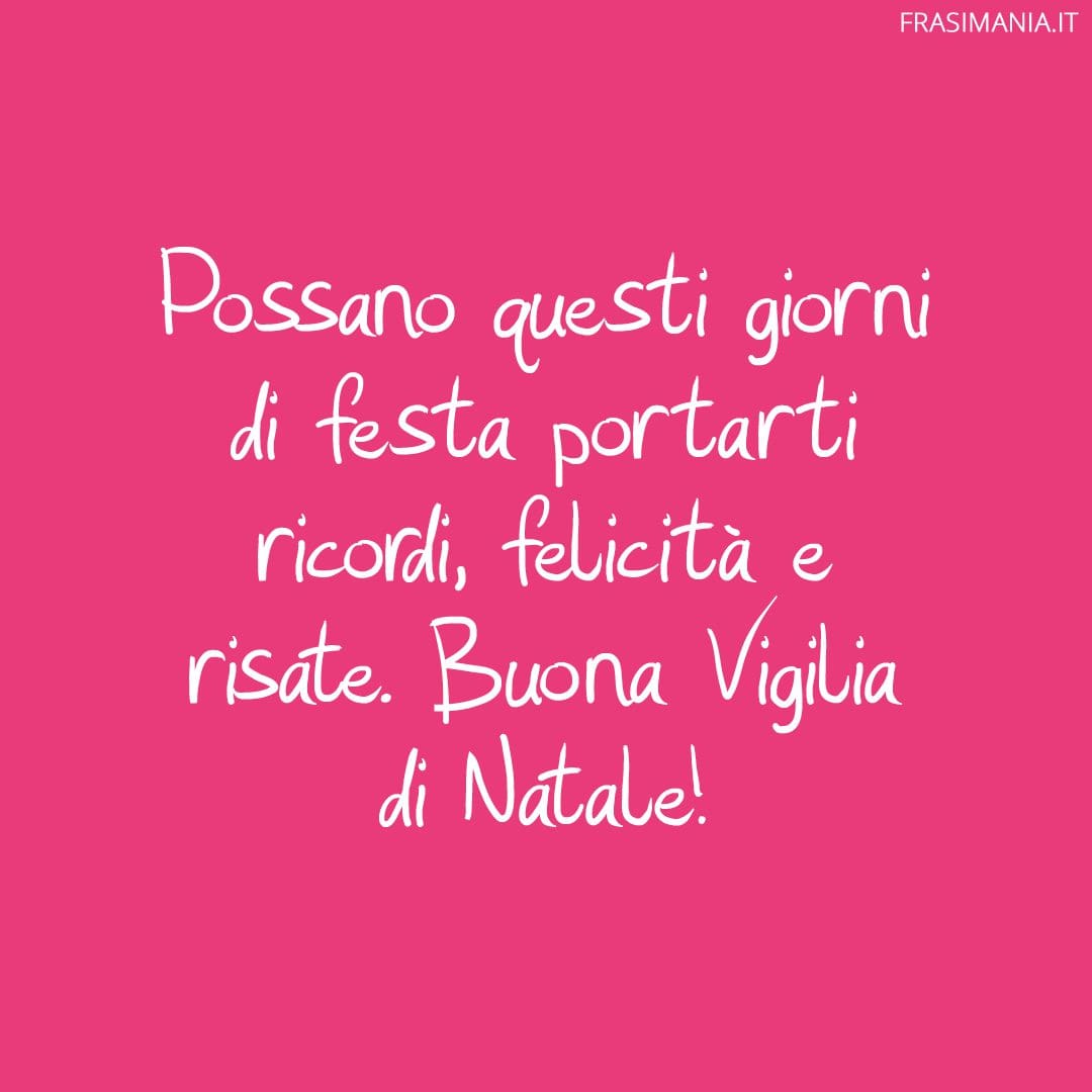 Possano questi giorni di festa portarti ricordi, felicità e risate. Buona Vigilia di Natale!