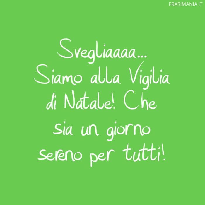 Svegliaaaa… Siamo alla Vigilia di Natale! Che sia un giorno sereno per tutti!