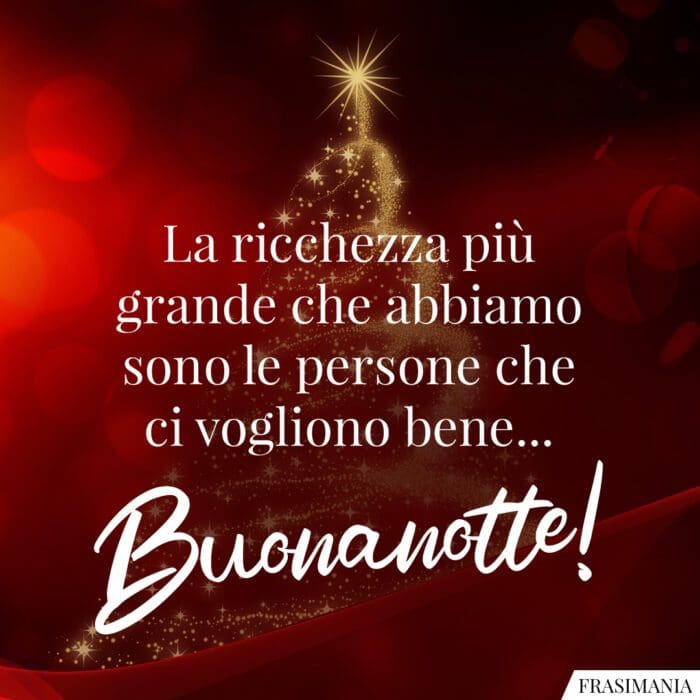 La ricchezza più grande che abbiamo sono le persone che ci vogliono bene… Buonanotte!