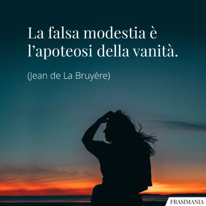 La falsa modestia è l’apoteosi della vanità.