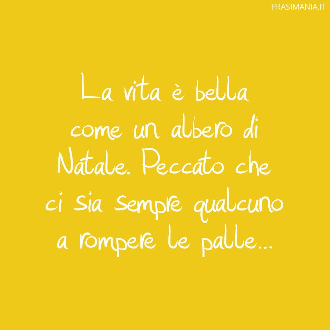 La vita è bella come un albero di Natale. Peccato che ci sia sempre qualcuno a rompere le palle...
