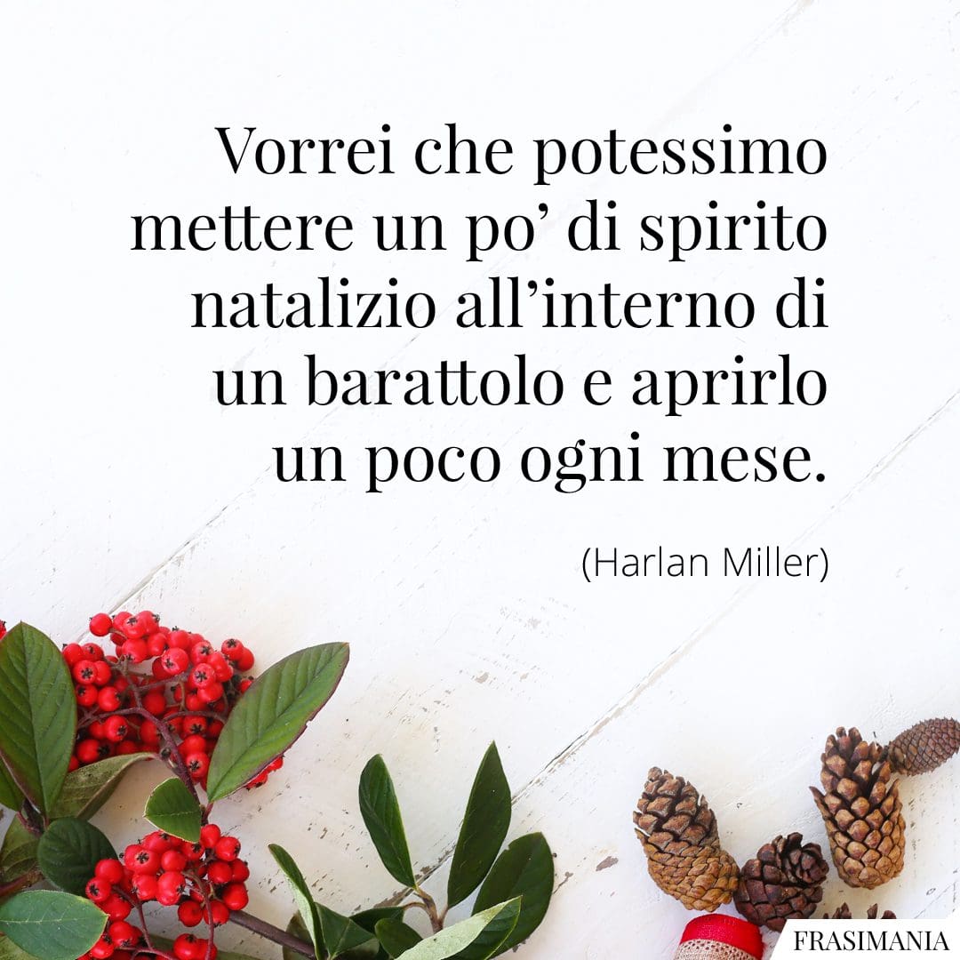 Vorrei che potessimo mettere un po' di spirito natalizio all'interno di un barattolo e aprirlo un poco ogni mese.