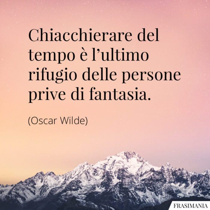 Chiacchierare del tempo è l'ultimo rifugio delle persone prive di fantasia.