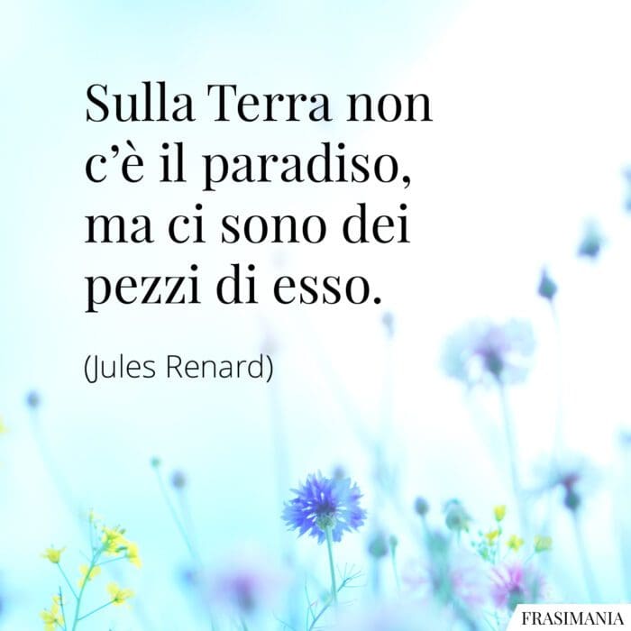 Sulla Terra non c’è il paradiso, ma ci sono dei pezzi di esso.