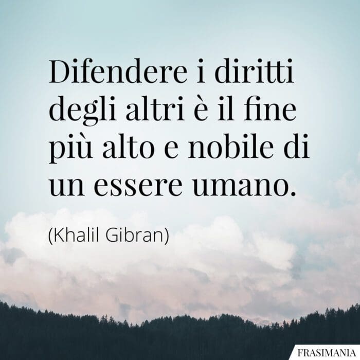 Difendere i diritti degli altri è il fine più alto e nobile di un essere umano.