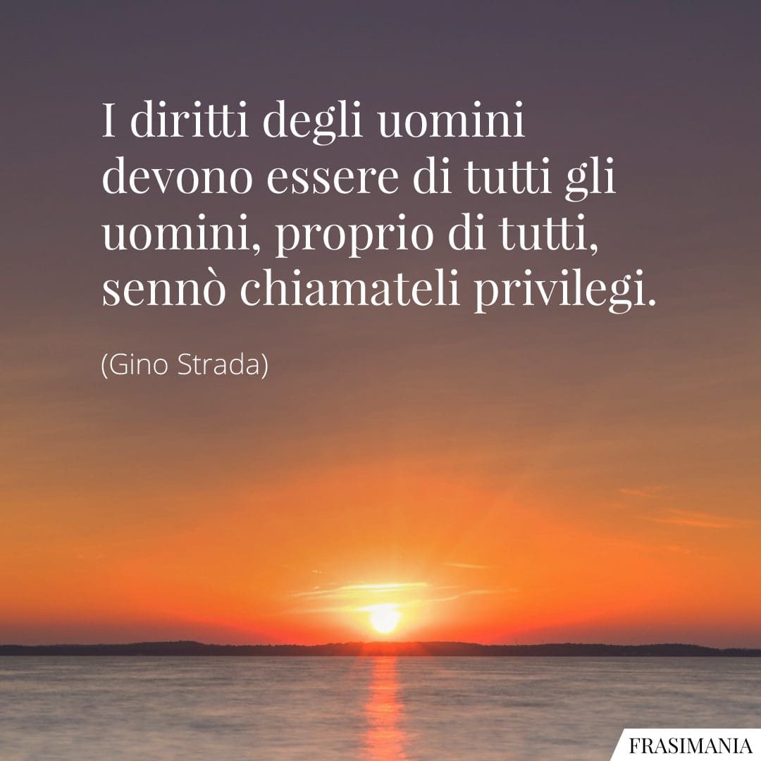 I diritti degli uomini devono essere di tutti gli uomini, proprio di tutti, sennò chiamateli privilegi.