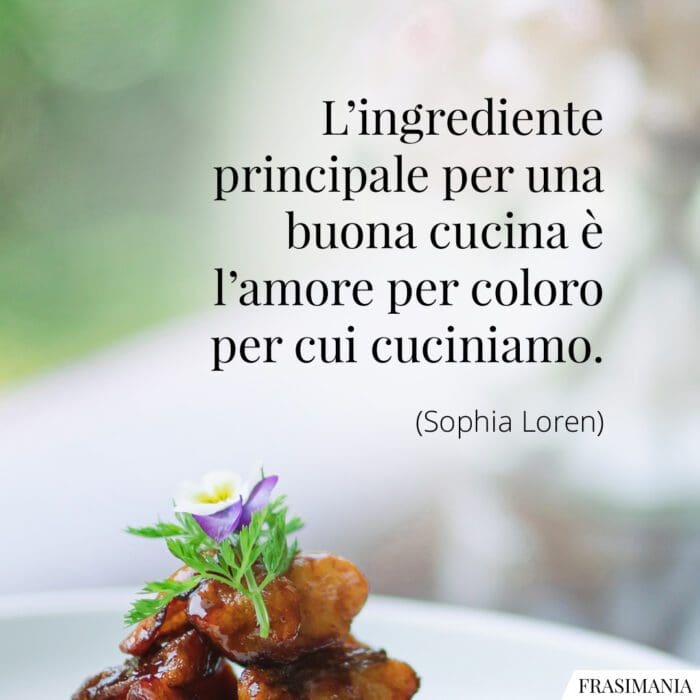 L’ingrediente principale per una buona cucina è l’amore per coloro per cui cuciniamo.