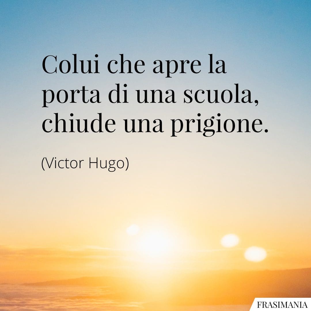 Colui che apre la porta di una scuola, chiude una prigione.