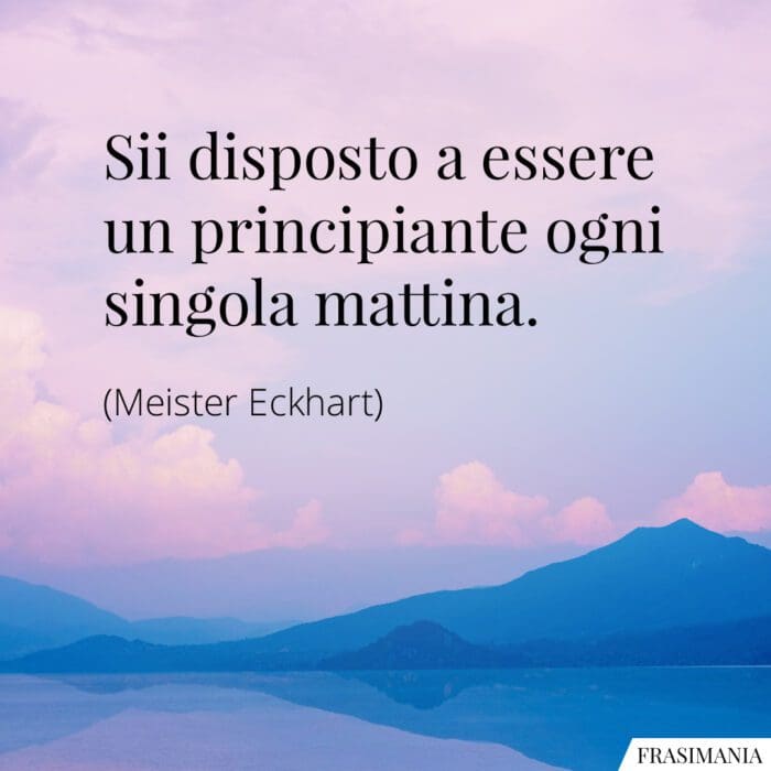 Sii disposto a essere un principiante ogni singola mattina.