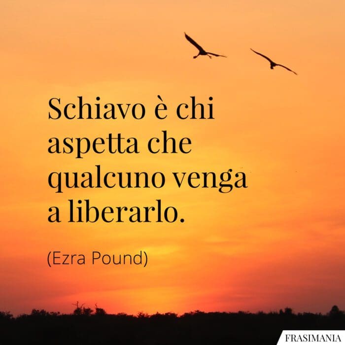 Schiavo è chi aspetta che qualcuno venga a liberarlo.