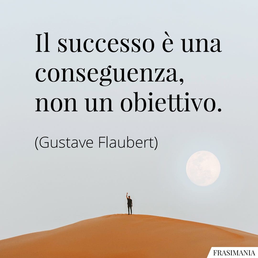 Il successo è una conseguenza, non un obiettivo.
