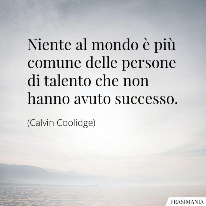 Niente al mondo è più comune delle persone di talento che non hanno avuto successo.