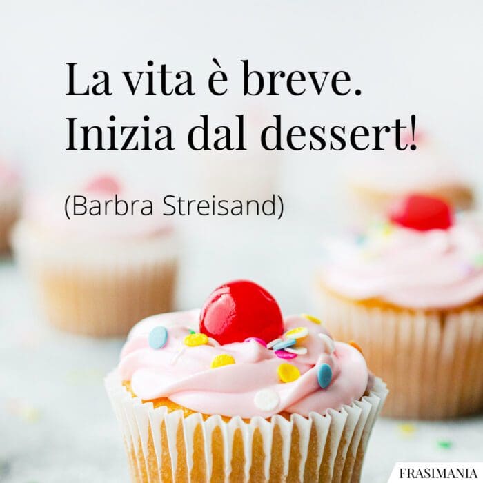 Frasi vita breve dessert Streisand