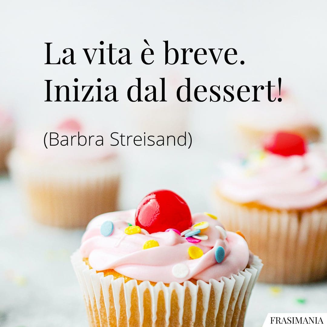 La vita è breve. Inizia dal dessert!