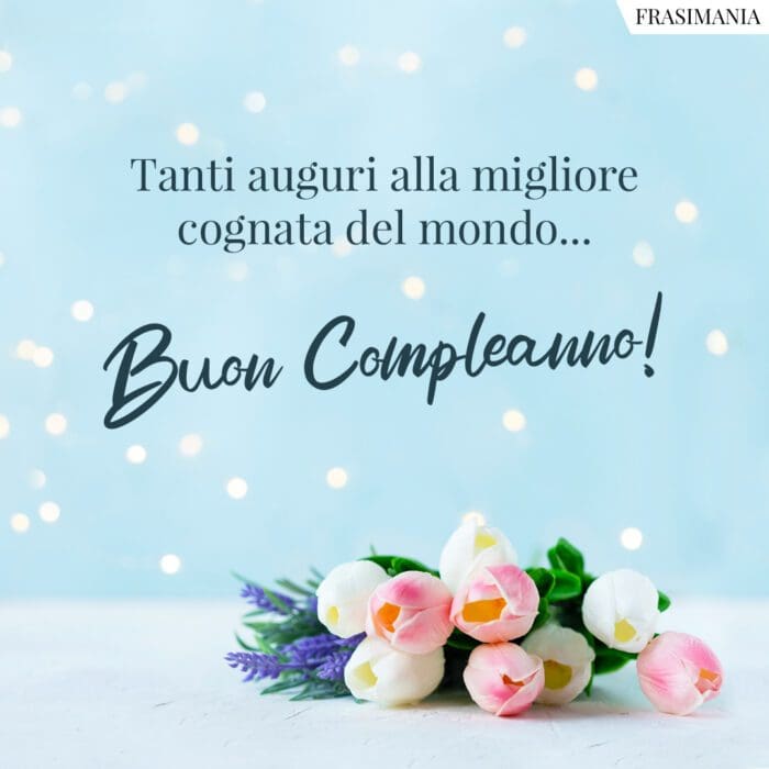 Tanti auguri alla migliore cognata del mondo… Buon Compleanno!