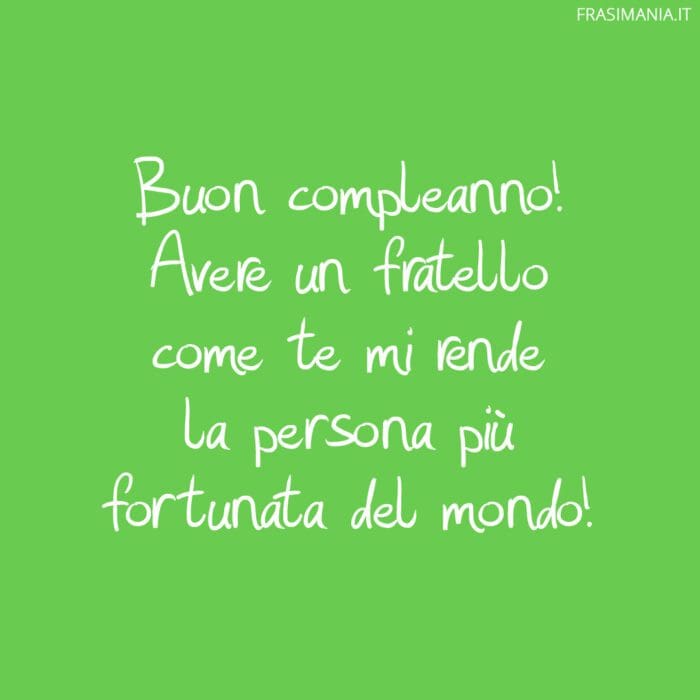 Buon compleanno! Avere un fratello come te mi rende la persona più fortunata del mondo!